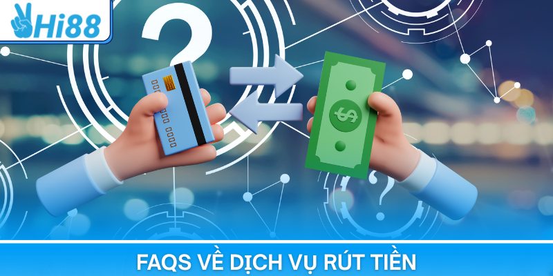 FAQS về dịch vụ rút tiền tại hệ thống